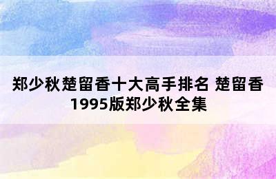 郑少秋楚留香十大高手排名 楚留香1995版郑少秋全集